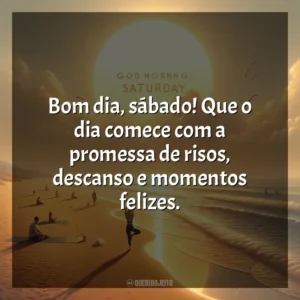 Bom dia, sábado! Que o dia comece com a promessa de risos, descanso e momentos felizes. Bom dia, Sábado!