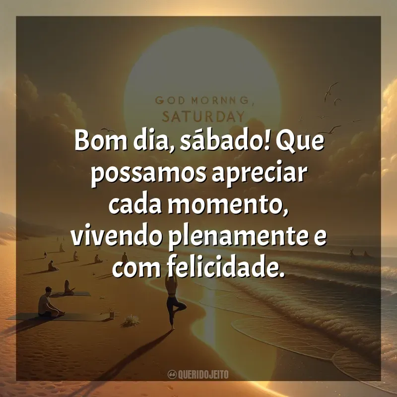 Frases de efeito de Bom dia, Sábado!: Bom dia, sábado! Que possamos apreciar cada momento, vivendo plenamente e com felicidade.