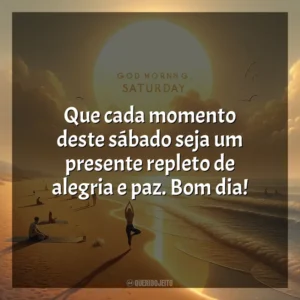 Que cada momento deste sábado seja um presente repleto de alegria e paz. Bom dia! Bom dia, Sábado!