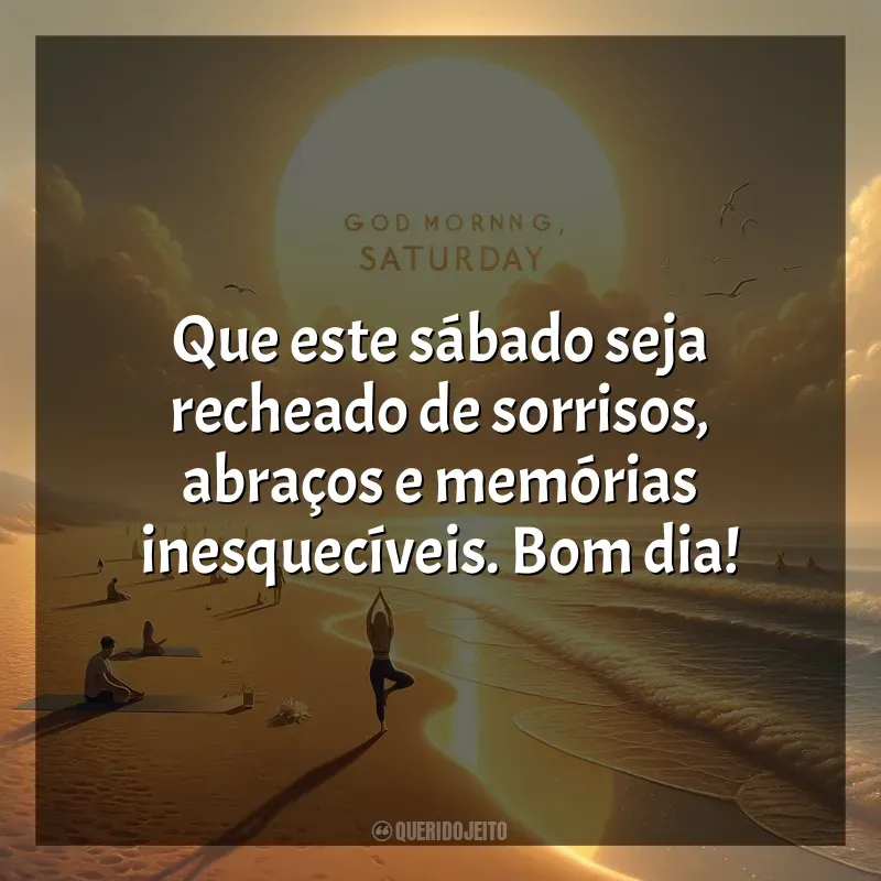 Bom dia, Sábado! Frases: Que este sábado seja recheado de sorrisos, abraços e memórias inesquecíveis. Bom dia!