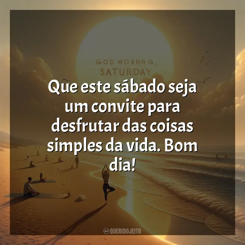 Bom dia, Sábado! Melhores frases: Que este sábado seja um convite para desfrutar das coisas simples da vida. Bom dia!