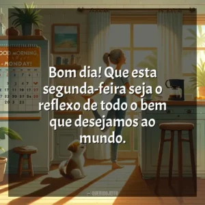 Bom dia! Que esta segunda-feira seja o reflexo de todo o bem que desejamos ao mundo. Bom dia, Segunda Feira!