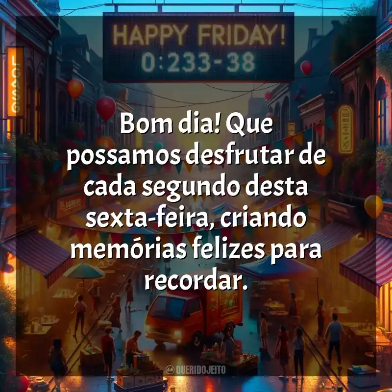 Frases de Bom dia, Sexta-feira!: Bom dia! Que possamos desfrutar de cada segundo desta sexta-feira, criando memórias felizes para recordar.