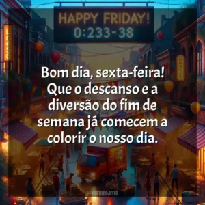 Bom dia, sexta-feira! Que o descanso e a diversão do fim de semana já comecem a colorir o nosso dia. Bom dia, Sexta-feira!