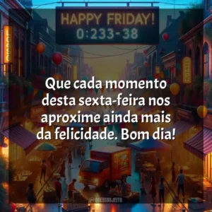 Que cada momento desta sexta-feira nos aproxime ainda mais da felicidade. Bom dia! Bom dia, Sexta-feira!