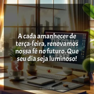 A cada amanhecer de terça-feira, renovamos nossa fé no futuro. Que seu dia seja luminoso! Bom dia, Terça-feira!