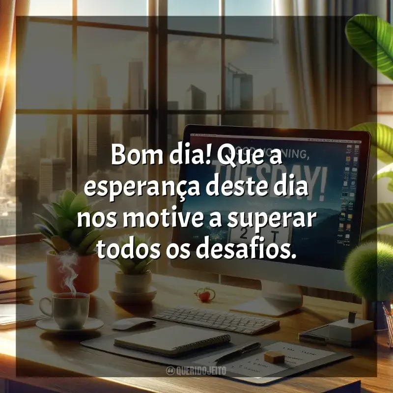 Frases Bom dia, Terça-feira!: Bom dia! Que a esperança deste dia nos motive a superar todos os desafios.