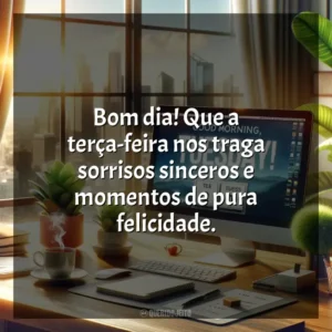 Bom dia! Que a terça-feira nos traga sorrisos sinceros e momentos de pura felicidade. Bom dia, Terça-feira!