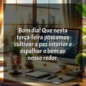 Bom dia! Que nesta terça-feira possamos cultivar a paz interior e espalhar o bem ao nosso redor. Bom dia, Terça-feira!
