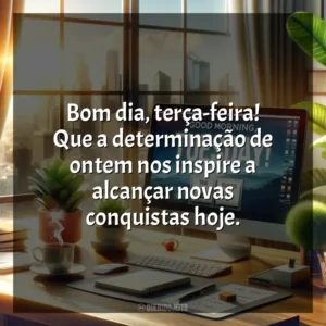 Bom dia, terça-feira! Que a determinação de ontem nos inspire a alcançar novas conquistas hoje. Bom dia, Terça-feira!