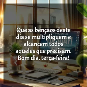 Que as bênçãos deste dia se multipliquem e alcancem todos aqueles que precisam. Bom dia, terça-feira! Bom dia, Terça-feira!