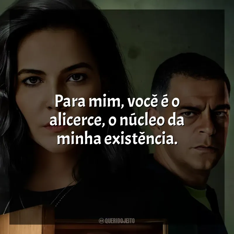 Frase final da série Bom Dia, Verônica: Para mim, você é o alicerce, o núcleo da minha existência.