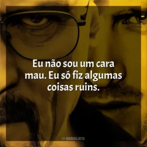 Eu não sou um cara mau. Eu só fiz algumas coisas ruins. Breaking Bad (Série)