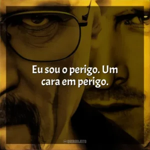 Eu sou o perigo. Um cara em perigo. Breaking Bad (Série)
