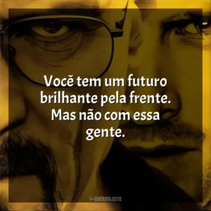 Você tem um futuro brilhante pela frente. Mas não com essa gente. Breaking Bad (Série)