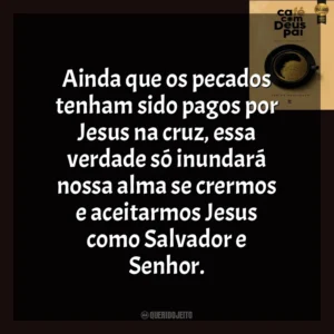Ainda que os pecados tenham sido pagos por Jesus na cruz, essa verdade só inundará nossa alma se crermos e aceitarmos Jesus como Salvador e Senhor. Café com Deus Pai (Livro)
