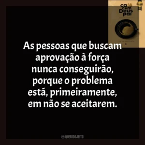 As pessoas que buscam aprovação à força nunca conseguirão, porque o problema está, primeiramente, em não se aceitarem. Café com Deus Pai (Livro)