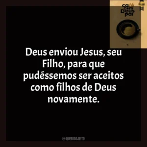 Deus enviou Jesus, seu Filho, para que pudéssemos ser aceitos como filhos de Deus novamente. Café com Deus Pai (Livro)