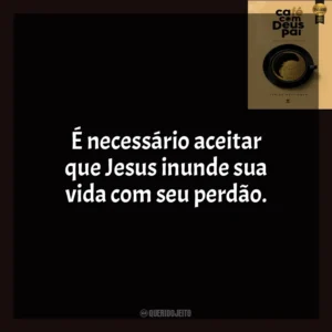 É necessário aceitar que Jesus inunde sua vida com seu perdão. Café com Deus Pai (Livro)