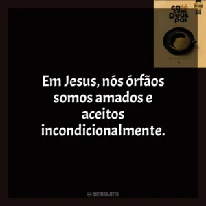 Em Jesus, nós órfãos somos amados e aceitos incondicionalmente. Café com Deus Pai (Livro)