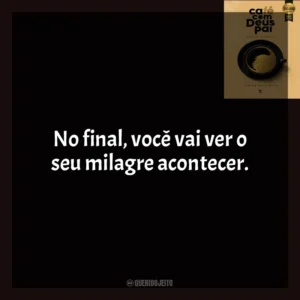 No final, você vai ver o seu milagre acontecer. Café com Deus Pai (Livro)