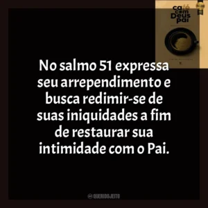 No salmo 51 expressa seu arrependimento e busca redimir-se de suas iniquidades a fim de restaurar sua intimidade com o Pai. Café com Deus Pai (Livro)