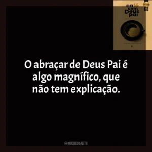 O abraçar de Deus Pai é algo magnífico, que não tem explicação. Café com Deus Pai (Livro)