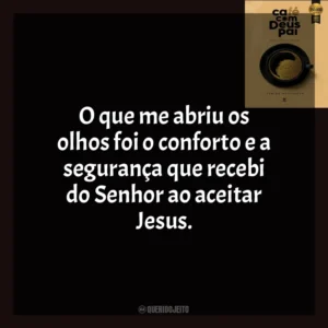 O que me abriu os olhos foi o conforto e a segurança que recebi do Senhor ao aceitar Jesus. Café com Deus Pai (Livro)