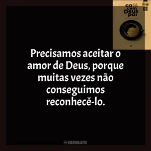 Precisamos aceitar o amor de Deus, porque muitas vezes não conseguimos reconhecê-lo. Café com Deus Pai (Livro)