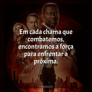 Em cada chama que combatemos, encontramos a força para enfrentar a próxima. Chicago Fire (Série)