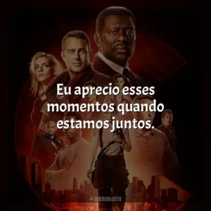 Eu aprecio esses momentos quando estamos juntos. Chicago Fire (Série)