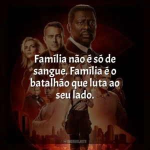 Família não é só de sangue. Família é o batalhão que luta ao seu lado. Chicago Fire (Série)
