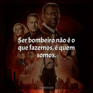 Ser bombeiro não é o que fazemos, é quem somos. Chicago Fire (Série)