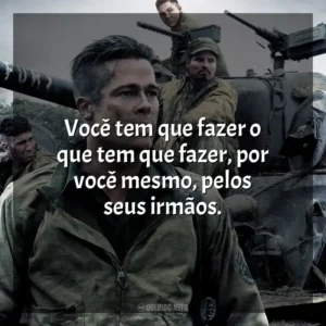 Você tem que fazer o que tem que fazer, por você mesmo, pelos seus irmãos. Corações de Ferro (Filme)