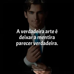 A verdadeira arte é deixar a mentira parecer verdadeira. Crimes do Colarinho Branco (Série)