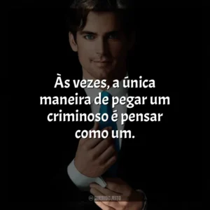 Às vezes, a única maneira de pegar um criminoso é pensar como um. Crimes do Colarinho Branco (Série)
