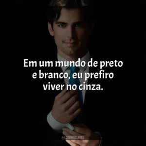 Em um mundo de preto e branco, eu prefiro viver no cinza. Crimes do Colarinho Branco (Série)