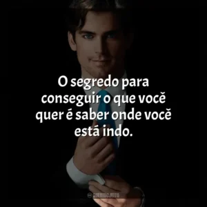O segredo para conseguir o que você quer é saber onde você está indo. Crimes do Colarinho Branco (Série)