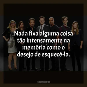 Nada fixa alguma coisa tão intensamente na memória como o desejo de esquecê-la. Criminal Minds (Série)
