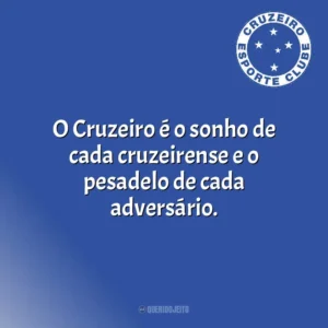 O Cruzeiro é o sonho de cada cruzeirense e o pesadelo de cada adversário. Cruzeiro Esporte Clube