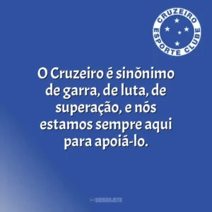 O Cruzeiro é sinônimo de garra, de luta, de superação, e nós estamos sempre aqui para apoiá-lo. Cruzeiro Esporte Clube