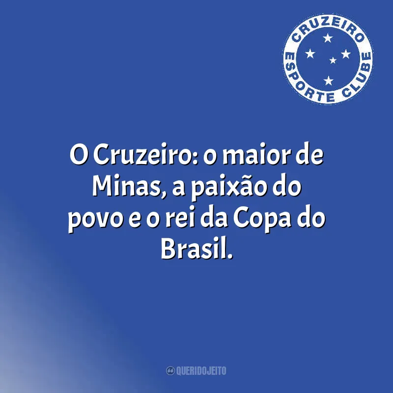 Frases da torcida do Cruzeiro: O Cruzeiro: o maior de Minas, a paixão do povo e o rei da Copa do Brasil.