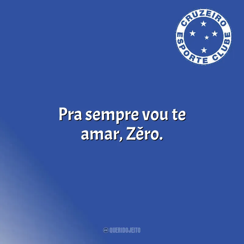Frases do Cruzeiro: Pra sempre vou te amar, Zêro.