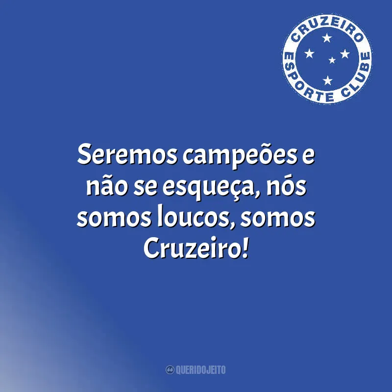 Frases Cruzeiro Esporte Clube: Seremos campeões e não se esqueça, nós somos loucos, somos Cruzeiro!