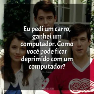 Eu pedi um carro, ganhei um computador. Como você pode ficar deprimido com um computador? Curtindo a Vida Adoidado (Filme)