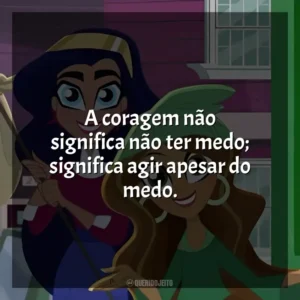 A coragem não significa não ter medo; significa agir apesar do medo. DC Super Hero Girls (Série)