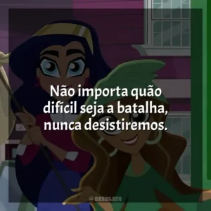 Não importa quão difícil seja a batalha, nunca desistiremos. DC Super Hero Girls (Série)