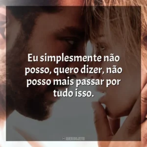 Eu simplesmente não posso, quero dizer, não posso mais passar por tudo isso. Desejo Proibido (Filme)