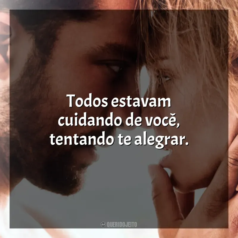 Frase final do filme Desejo Proibido: Todos estavam cuidando de você, tentando te alegrar.