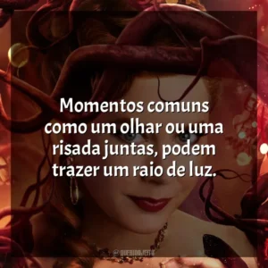 Momentos comuns como um olhar ou uma risada juntas, podem trazer um raio de luz. Desencantada (Filme)